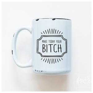 MAKE TODAY YOUR BITCH - MUG - PRAIRIE CHICK PRINTS