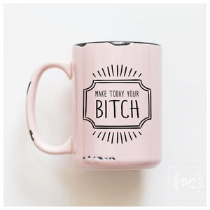 MAKE TODAY YOUR BITCH - MUG - PRAIRIE CHICK PRINTS