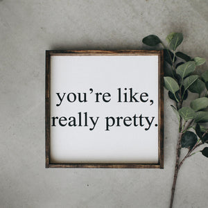 You're Like Really Pretty (13x13) Wooden Sign - William Rae Designs