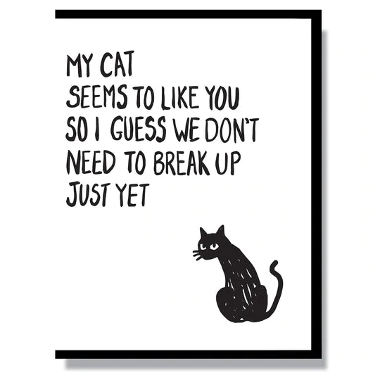 This A2 (4.25” x 5.5”) card is letterpress printed by hand in studio that says "My cat seems to like you so I guess we don't need to break up just yet". This card is blank inside and comes with a black envelope.