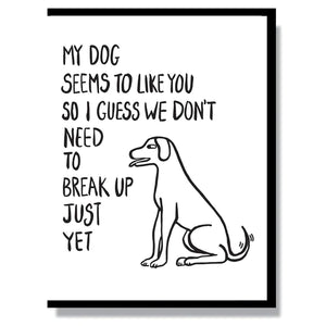 This A2 (4.25” x 5.5”) card is letterpress printed by hand in studio, is blank inside and comes with a black envelope. The front of the card says "my dog seems to like you so I guess we don't need to break up just yet".
