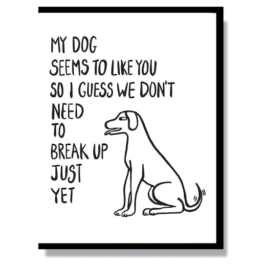 This A2 (4.25” x 5.5”) card is letterpress printed by hand in studio, is blank inside and comes with a black envelope. The front of the card says "my dog seems to like you so I guess we don't need to break up just yet".