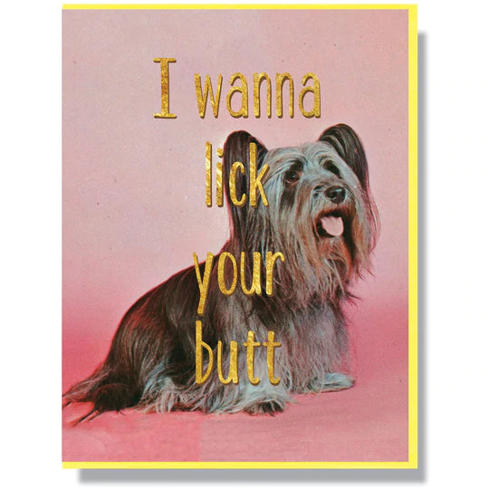 This A2 (4.25” x 5.5”) card is digitally printed with gold foil, the inside is blank, and it comes with a yellow envelope. The front of the card has a dog and says "I wanna lick your butt" in gold lettering.