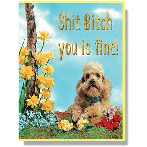 This A2 (4.25” x 5.5”) card is digitally printed with gold foil, is blank inside, and comes with a yellow envelope. The front of the card has a dog and says "Shit bitch you is fine" in gold lettering.