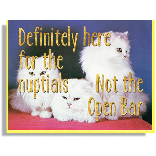 This A2 (4.25” x 5.5”) wedding card is digitally printed with gold foil, is blank inside, and comes with a yellow envelope. The front has two cats and says "definitely here for the nuptials not the open bar" in gold lettering. 