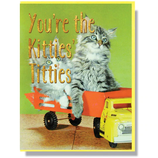 This A2 (4.25” x 5.5”) card is digitally printed with gold foil, is blank inside and comes with a yellow envelope. The front of the card has two kittens and says "You're the kitties' titties" in gold lettering.