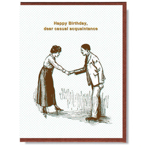 This A2 (4.25” x 5.5”) birthday card is digitally printed and gold foil stamped, it is blank inside and comes with a recycled envelope. The front of the card has two people shaking hands and says "Happy birthday, dear casual acquaintance" in gold lettering.