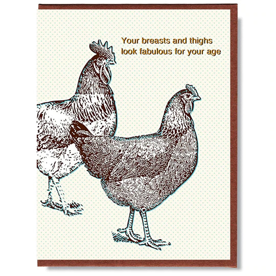 This A2 size (4.25” x 5.5”) card is digitally printed on creamy linen stock with gold foil stamped by hand in studio, is blank inside and comes with a recycled envelope. The front of the card has chickens and says "Your breasts and thighs look fabulous for your age".
