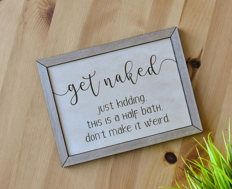 58 Studio laser engraved sign that says "Get Naked, just kidding, this is a half bath, don't make it weird".