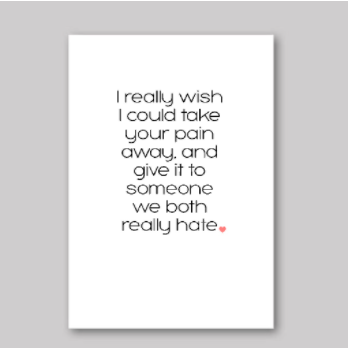 Wish I Could Take Your Pain Away Card - What She Said Creatives